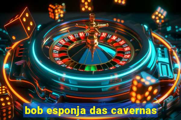 bob esponja das cavernas