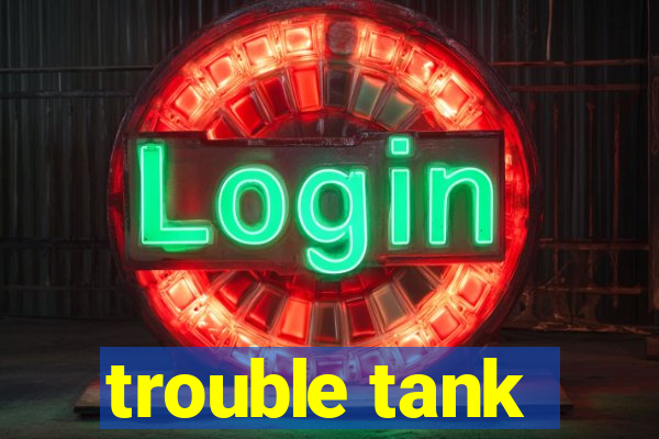 trouble tank