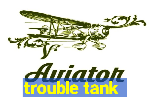 trouble tank