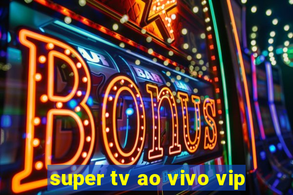 super tv ao vivo vip