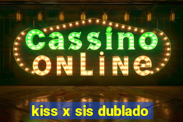 kiss x sis dublado