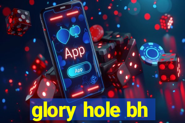 glory hole bh