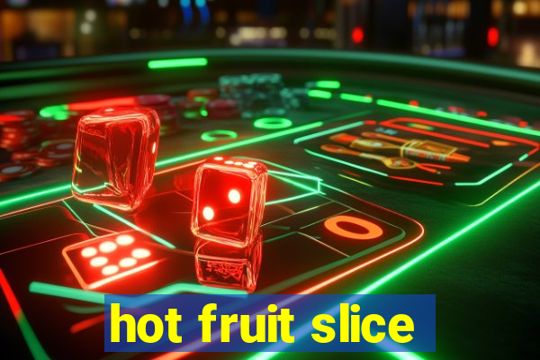 hot fruit slice