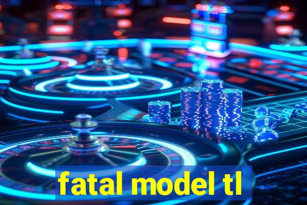 fatal model tl