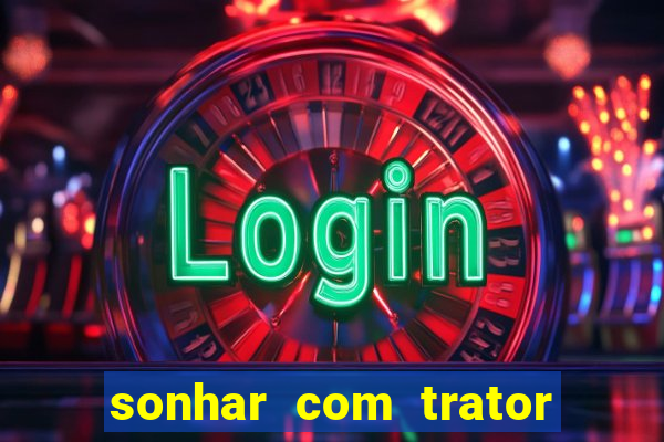 sonhar com trator que bicho jogar