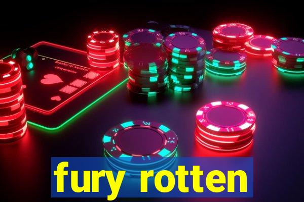 fury rotten