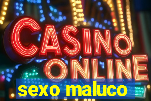 sexo maluco