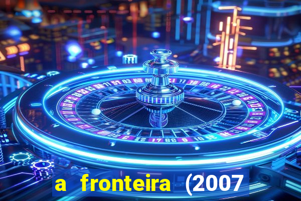 a fronteira (2007 filme completo download)