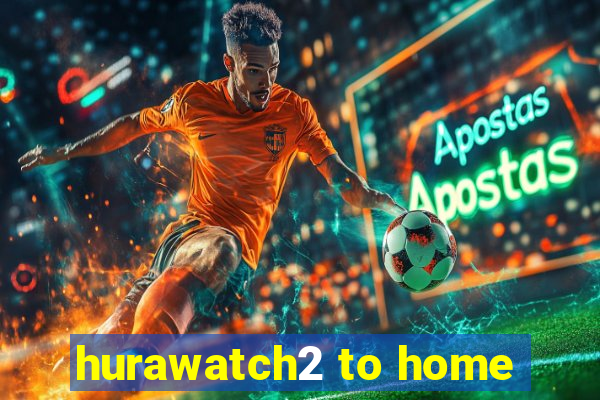 hurawatch2 to home