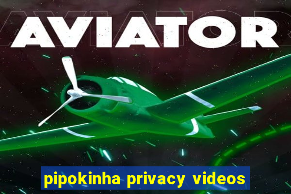 pipokinha privacy videos