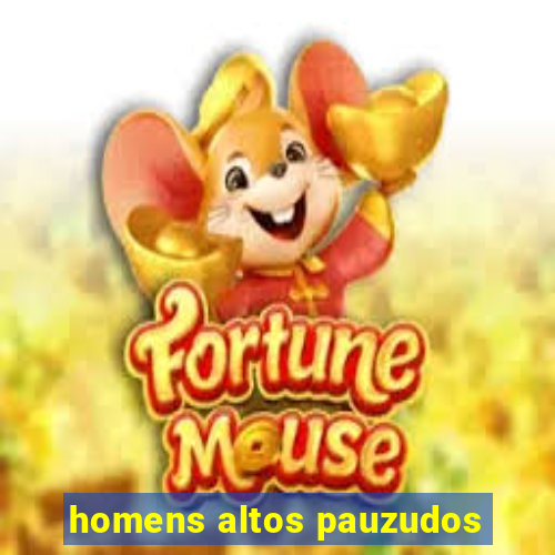 homens altos pauzudos