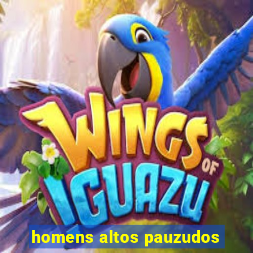 homens altos pauzudos