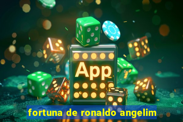 fortuna de ronaldo angelim