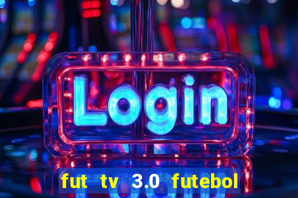 fut tv 3.0 futebol ao vivo