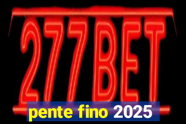 pente fino 2025