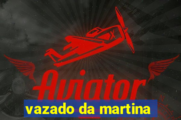 vazado da martina