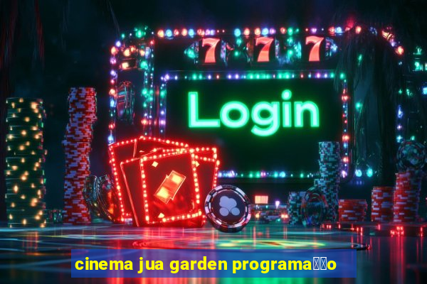 cinema jua garden programa莽茫o