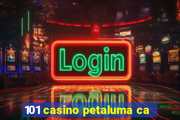 101 casino petaluma ca