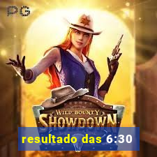 resultado das 6:30