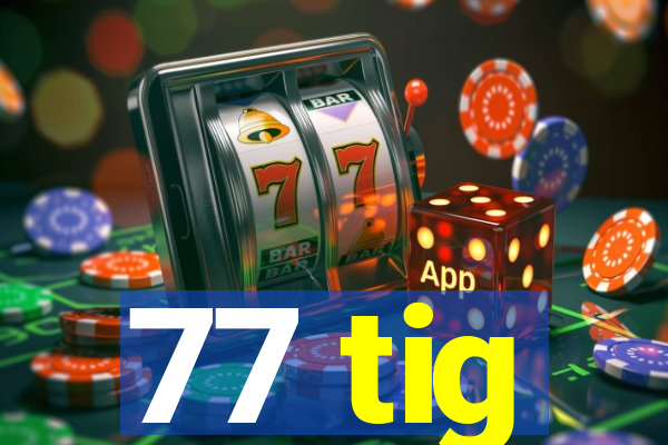 77 tig