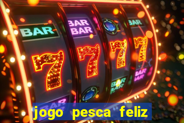 jogo pesca feliz que ganha dinheiro