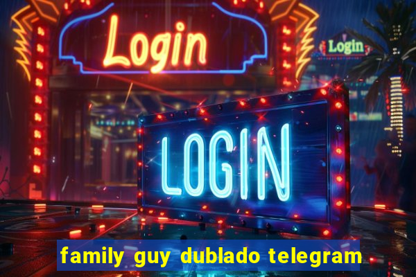 family guy dublado telegram