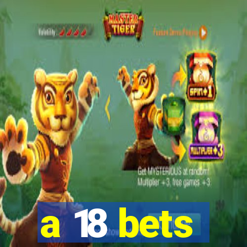 a 18 bets