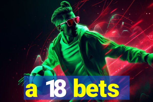 a 18 bets