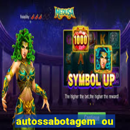 autossabotagem ou auto sabotagem