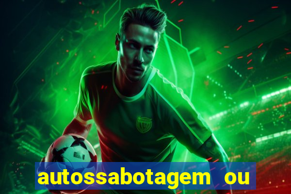 autossabotagem ou auto sabotagem