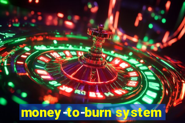 money-to-burn system