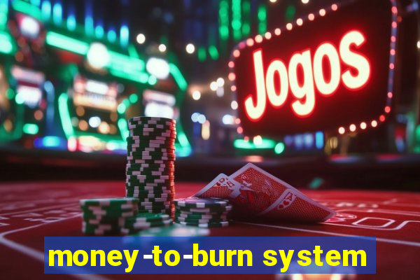 money-to-burn system