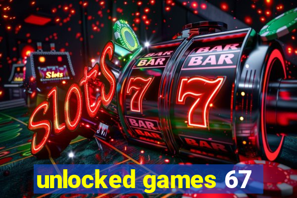 unlocked games 67