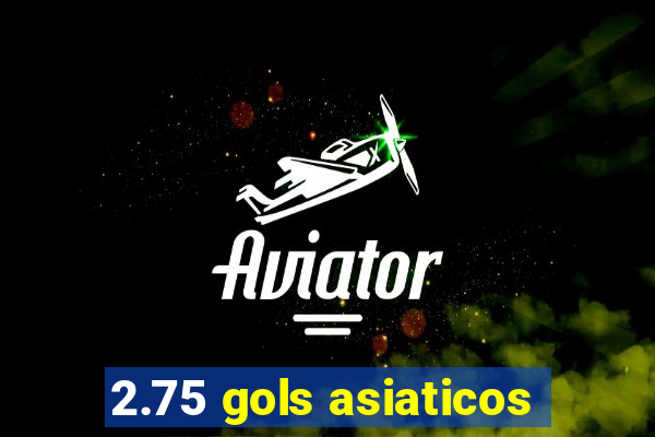 2.75 gols asiaticos