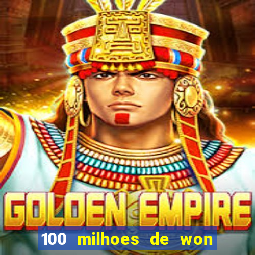 100 milhoes de won em real