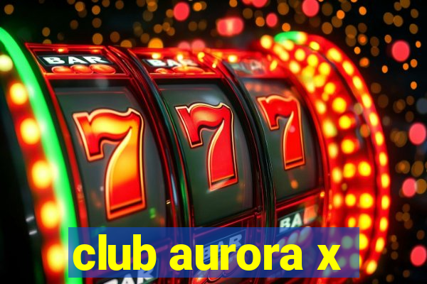 club aurora x