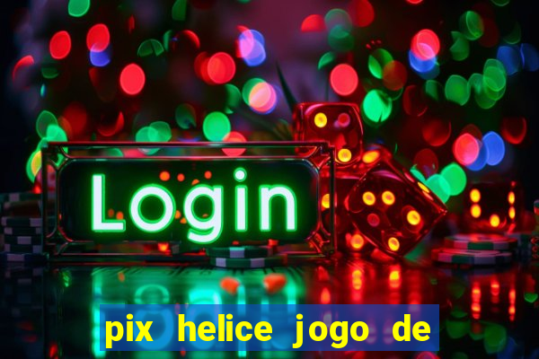 pix helice jogo de ganhar pix