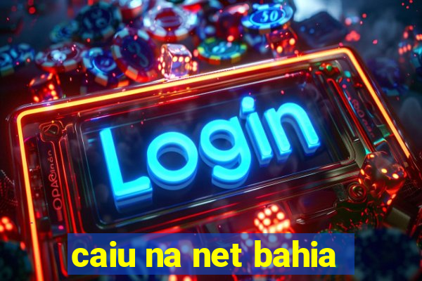 caiu na net bahia