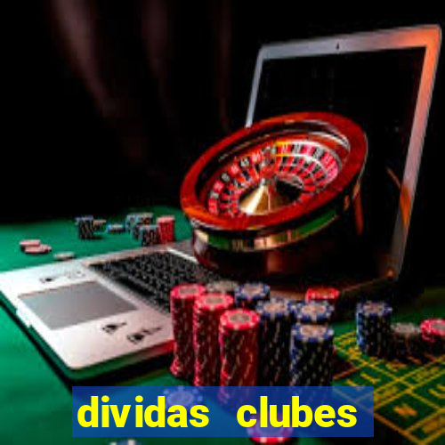 dividas clubes brasileiros 2024