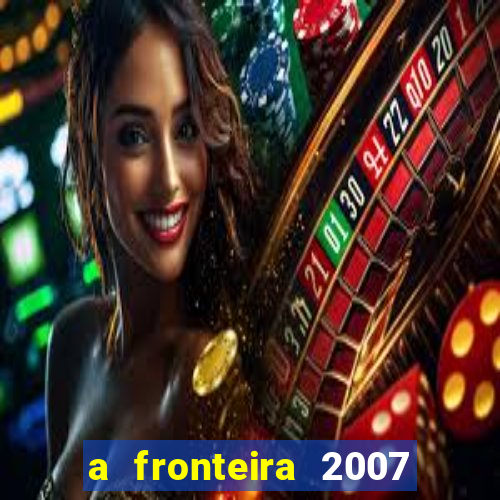 a fronteira 2007 filme completo dublado