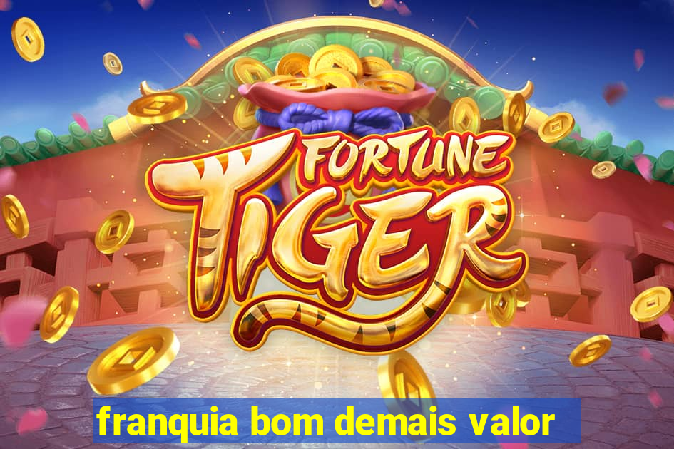 franquia bom demais valor