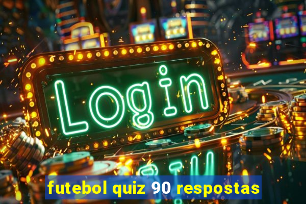 futebol quiz 90 respostas