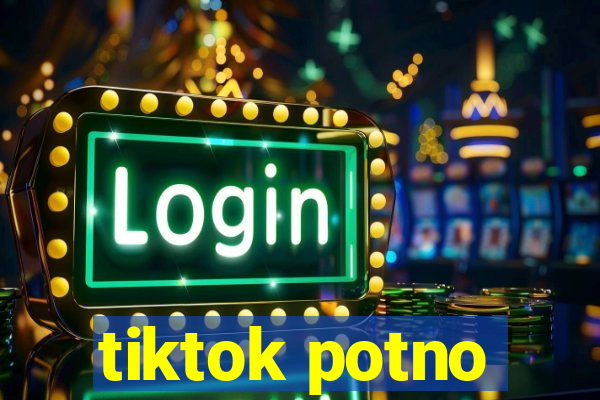 tiktok potno