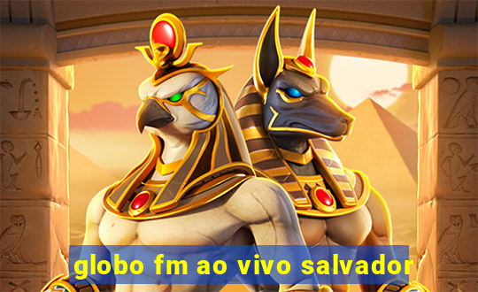 globo fm ao vivo salvador