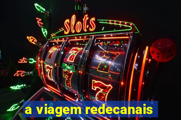 a viagem redecanais