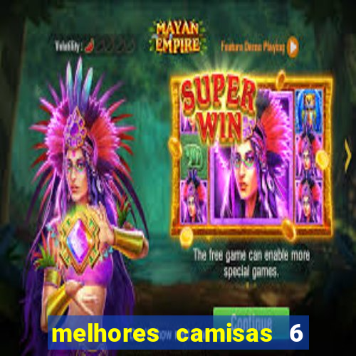 melhores camisas 6 do futebol