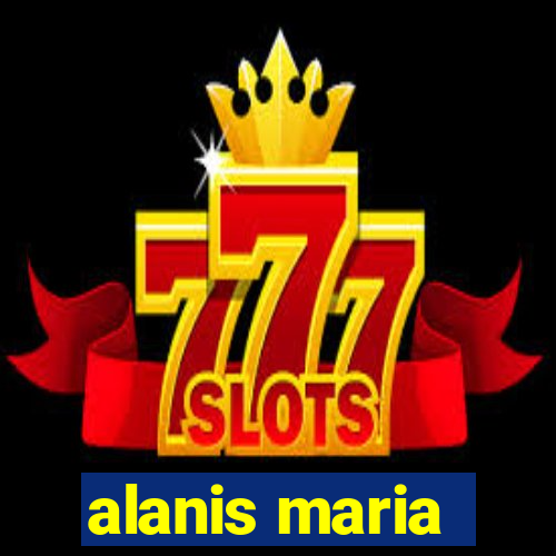 alanis maria