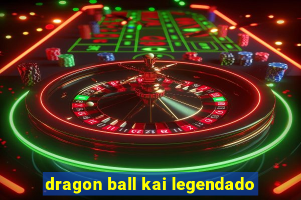 dragon ball kai legendado