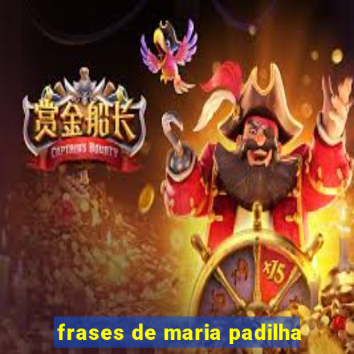 frases de maria padilha