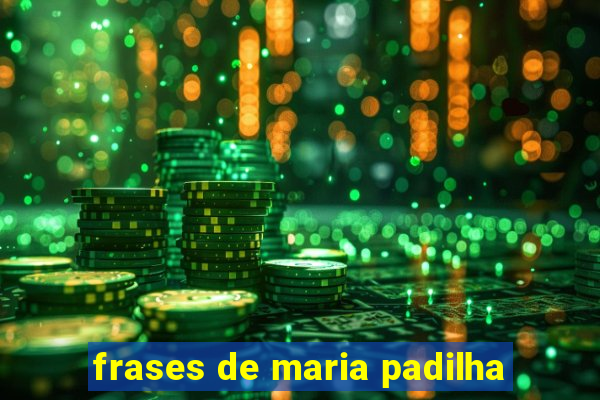 frases de maria padilha